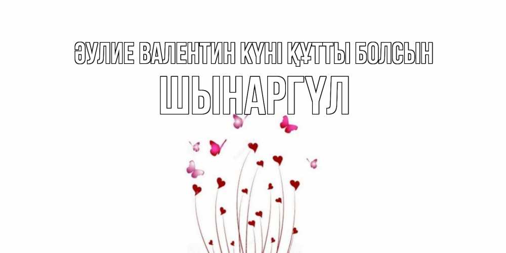 Күн сайын ашық хат с именем, ШЫНАРГҮЛ Әулие Валентин күні құтты болсын валентинку подписать онлайн на день всех влюбленных Онлайн тегін жүктеп алу тілектері бар керемет карта 