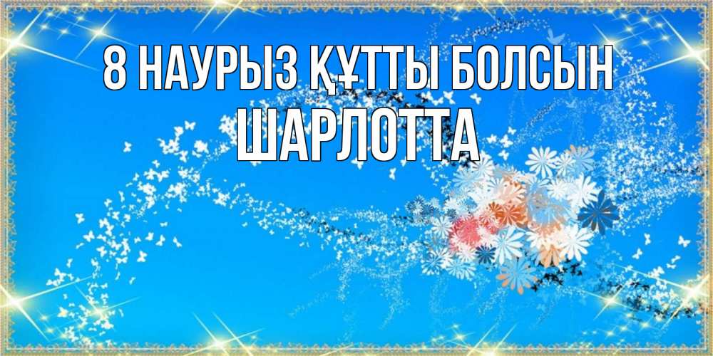 Күн сайын ашық хат с именем, Шарлотта 8 наурыз құтты болсын открытка с подписью к международному женскому дню Онлайн тегін жүктеп алу тілектері бар керемет карта 