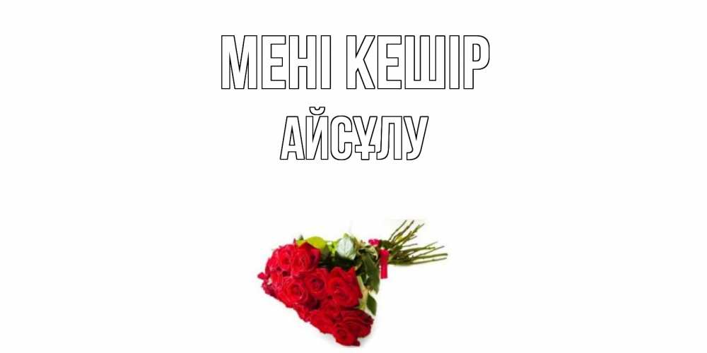 Күн сайын ашық хат с именем, АЙСҰЛУ Мені кешір розы Онлайн тегін жүктеп алу тілектері бар керемет карта 