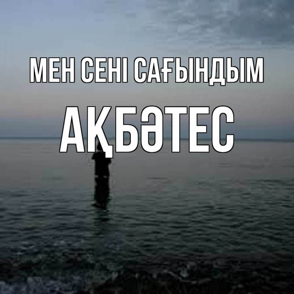 Күн сайын ашық хат с именем, АҚБӘТЕС Мен сені сағындым скука Онлайн тегін жүктеп алу тілектері бар керемет карта 