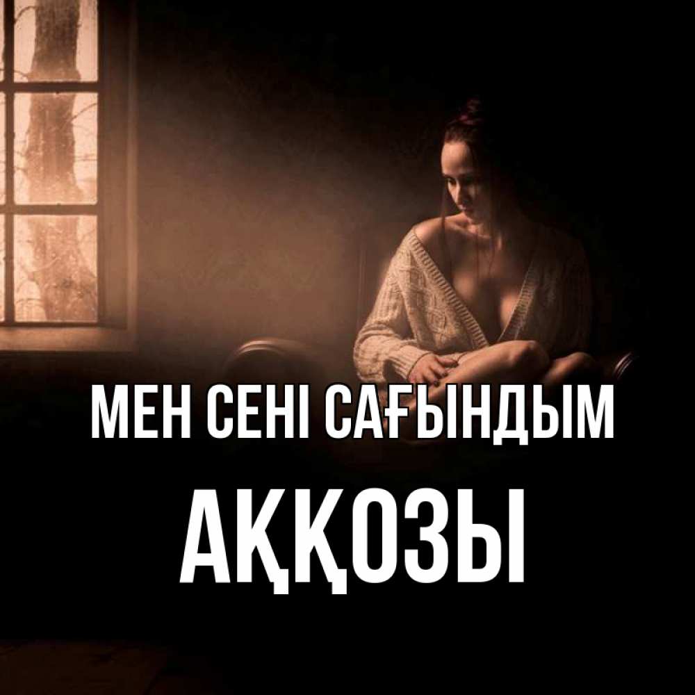 Күн сайын ашық хат с именем, Аққозы Мен сені сағындым приходи в гости ко мне Онлайн тегін жүктеп алу тілектері бар керемет карта 