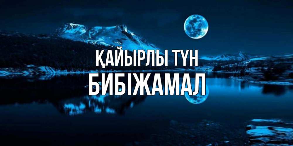Күн сайын ашық хат с именем, БИБІЖАМАЛ Қайырлы түн луна, озеро, горы Онлайн тегін жүктеп алу тілектері бар керемет карта 