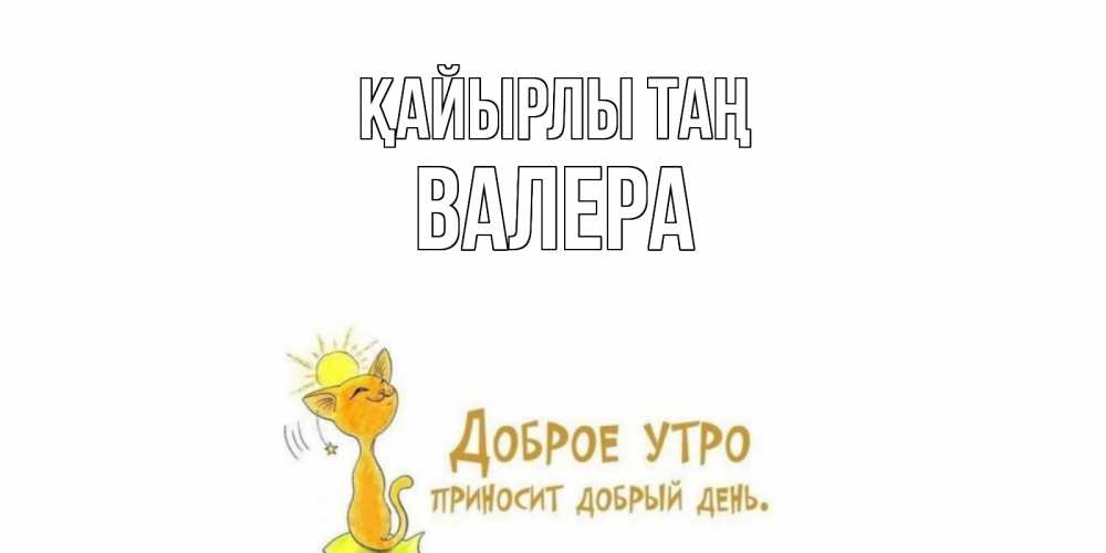 Күн сайын ашық хат с именем, Валера Қайырлы таң кот, солнце Онлайн тегін жүктеп алу тілектері бар керемет карта 