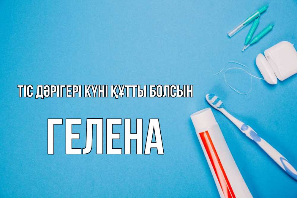 Күн сайын ашық хат с именем, Гелена Тіс дәрігері күні құтты болсын с днем стоматолога Онлайн тегін жүктеп алу тілектері бар керемет карта 