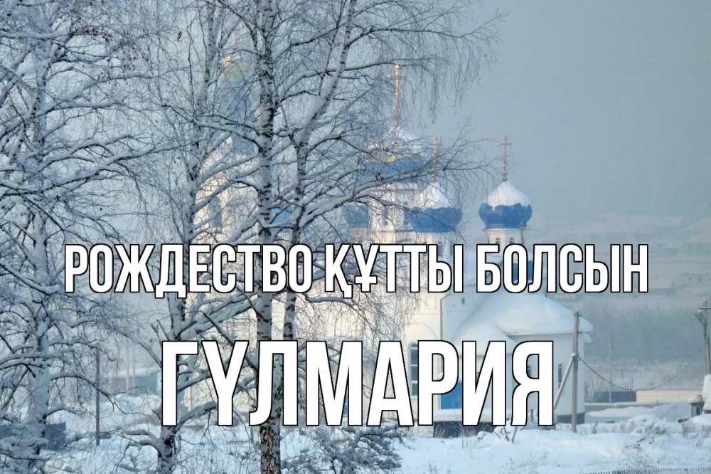 Күн сайын ашық хат с именем, ГҮЛМАРИЯ Рождество құтты болсын храм, зима Онлайн тегін жүктеп алу тілектері бар керемет карта 