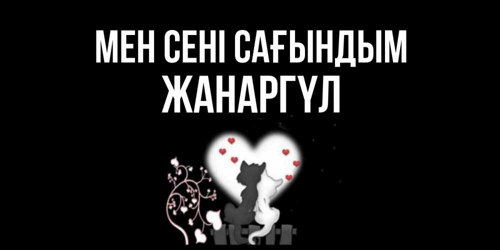 Күн сайын ашық хат с именем, ЖАНАРГҮЛ Мен сені сағындым коты Онлайн тегін жүктеп алу тілектері бар керемет карта 
