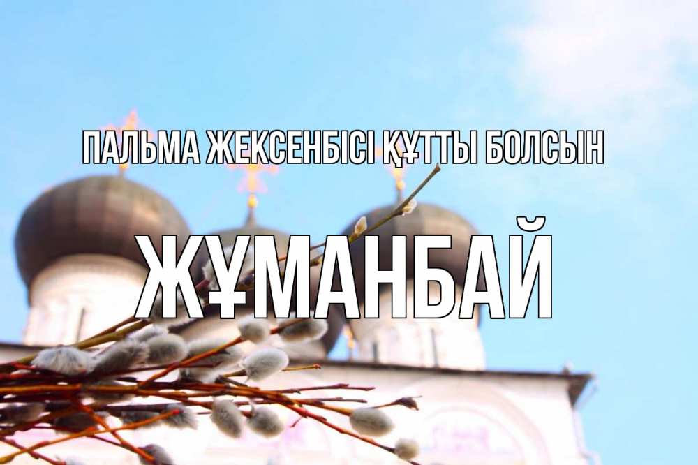 Күн сайын ашық хат с именем, Жұманбай Пальма жексенбісі құтты болсын верба Онлайн тегін жүктеп алу тілектері бар керемет карта 