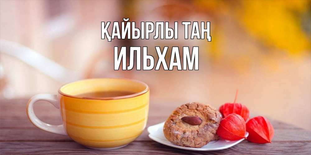 Күн сайын ашық хат с именем, Ильхам Қайырлы таң добрейшее утречко с кофе Онлайн тегін жүктеп алу тілектері бар керемет карта 