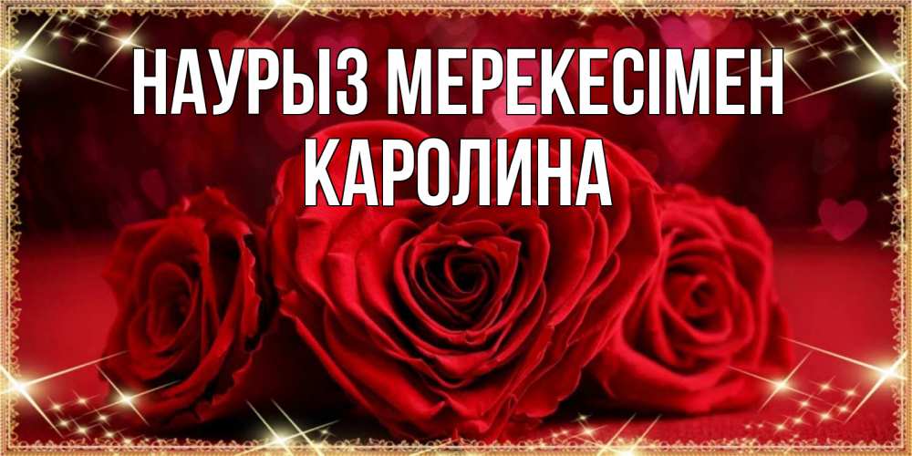Күн сайын ашық хат с именем, Каролина Наурыз мерекесімен три красные розы Онлайн тегін жүктеп алу тілектері бар керемет карта 