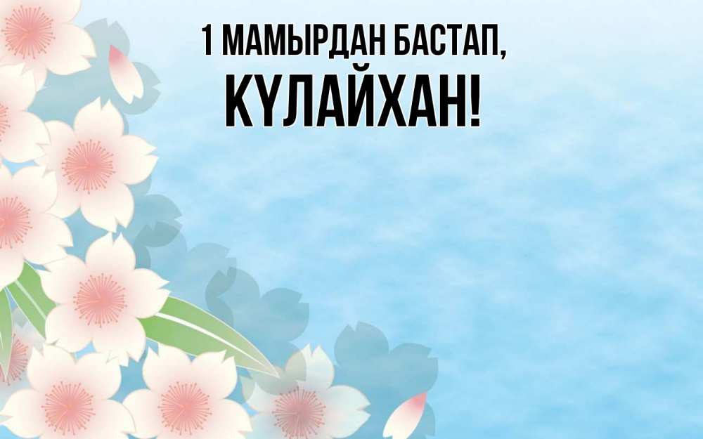 Күн сайын ашық хат с именем, КҮЛАЙХАН 1 мамырдан бастап С 1 мая 1 Онлайн тегін жүктеп алу тілектері бар керемет карта 
