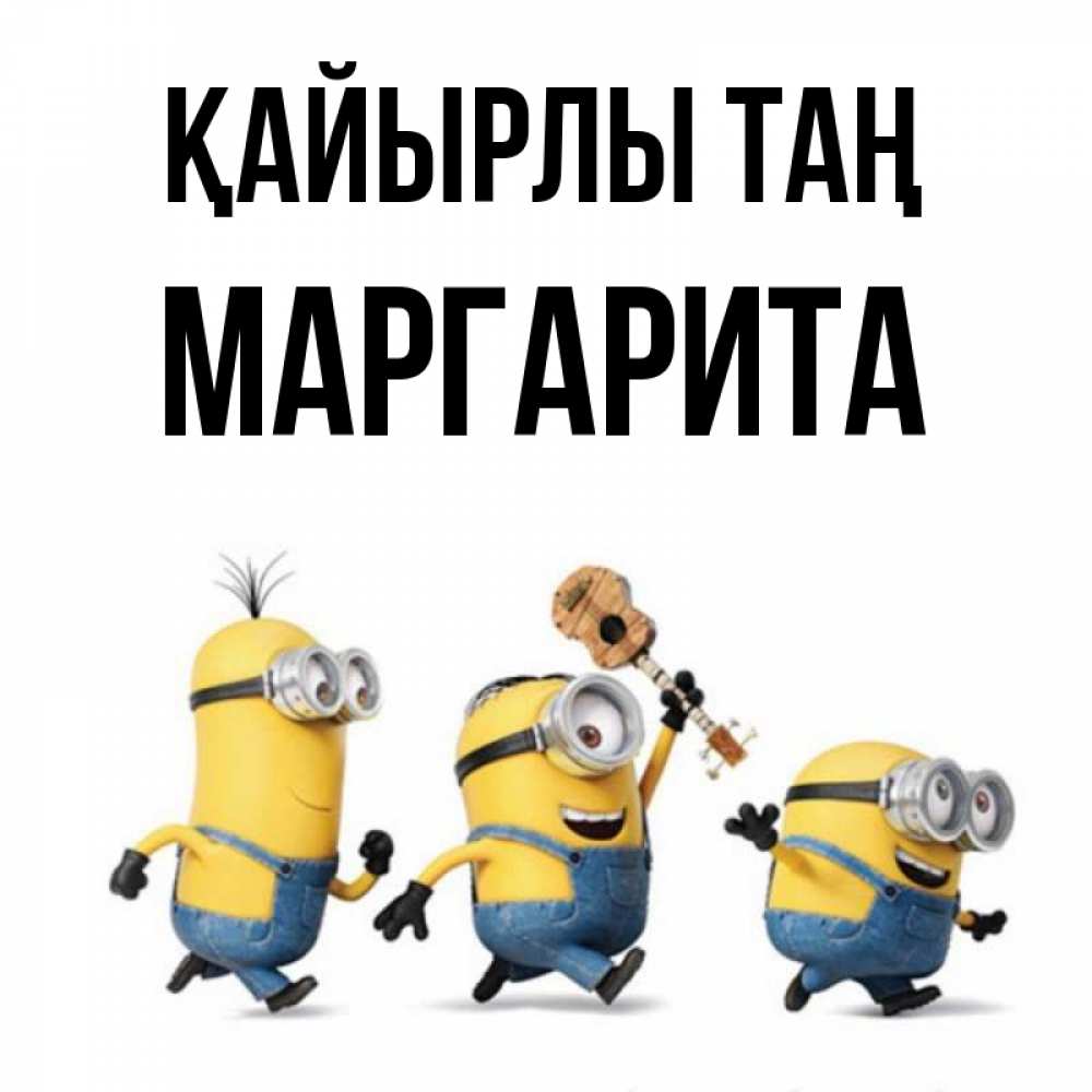 Күн сайын ашық хат с именем, Маргарита Қайырлы таң миньоны и прекрасное утро Онлайн тегін жүктеп алу тілектері бар керемет карта 
