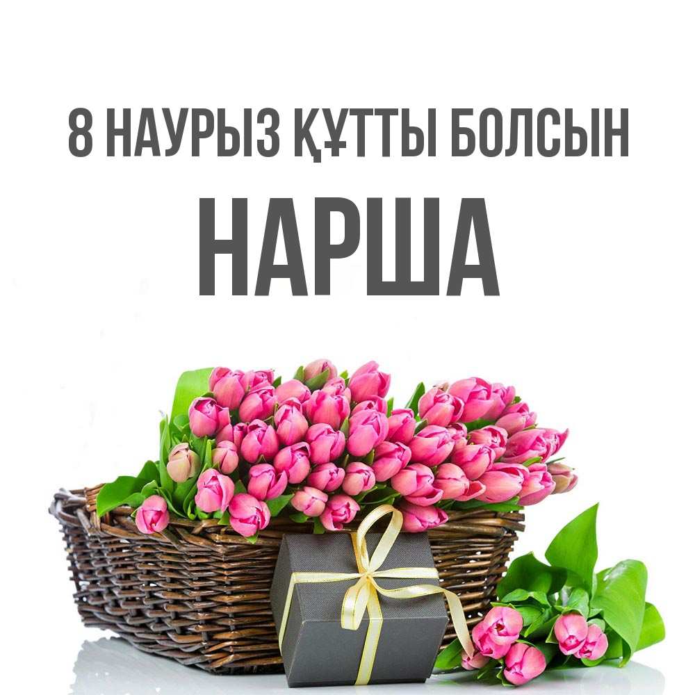 Күн сайын ашық хат с именем, НАРША 8 наурыз құтты болсын цветы Онлайн тегін жүктеп алу тілектері бар керемет карта 