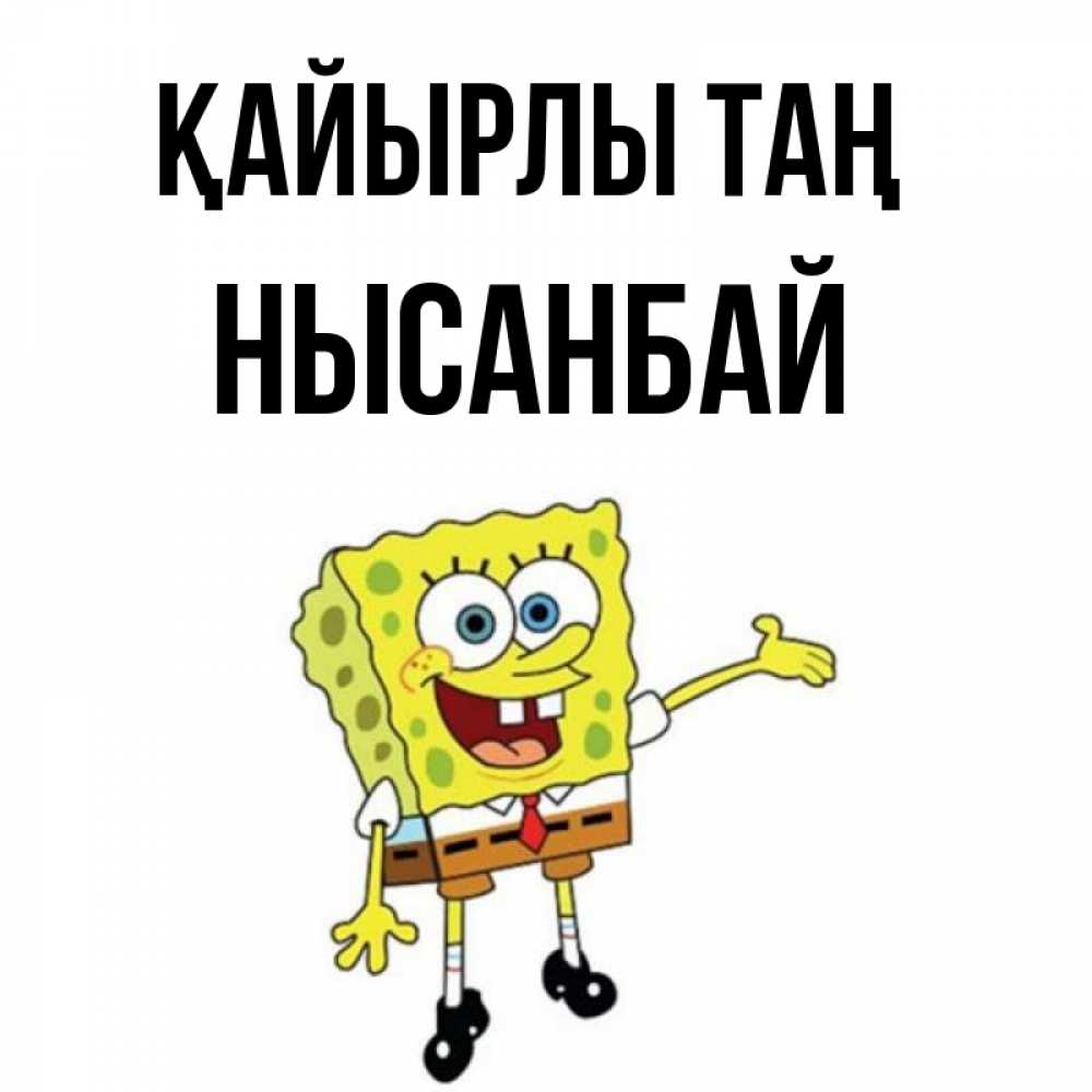 Күн сайын ашық хат с именем, НЫСАНБАЙ Қайырлы таң губка боб улыбается Онлайн тегін жүктеп алу тілектері бар керемет карта 