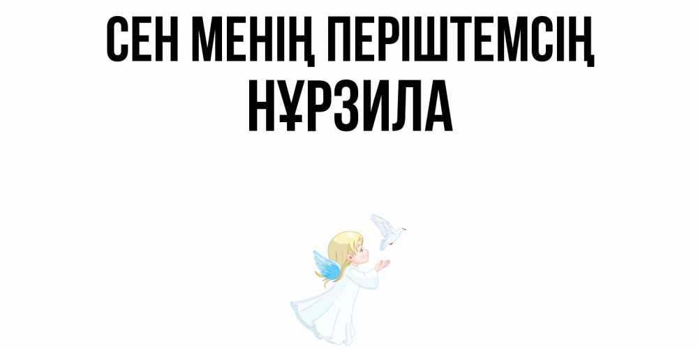 Күн сайын ашық хат с именем, НҰРЗИЛА Сен менің періштемсің ангел, голубь Онлайн тегін жүктеп алу тілектері бар керемет карта 