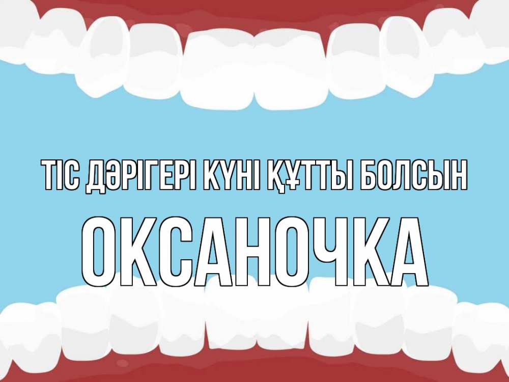 Күн сайын ашық хат с именем, Оксаночка Тіс дәрігері күні құтты болсын с днем стоматолога Онлайн тегін жүктеп алу тілектері бар керемет карта 