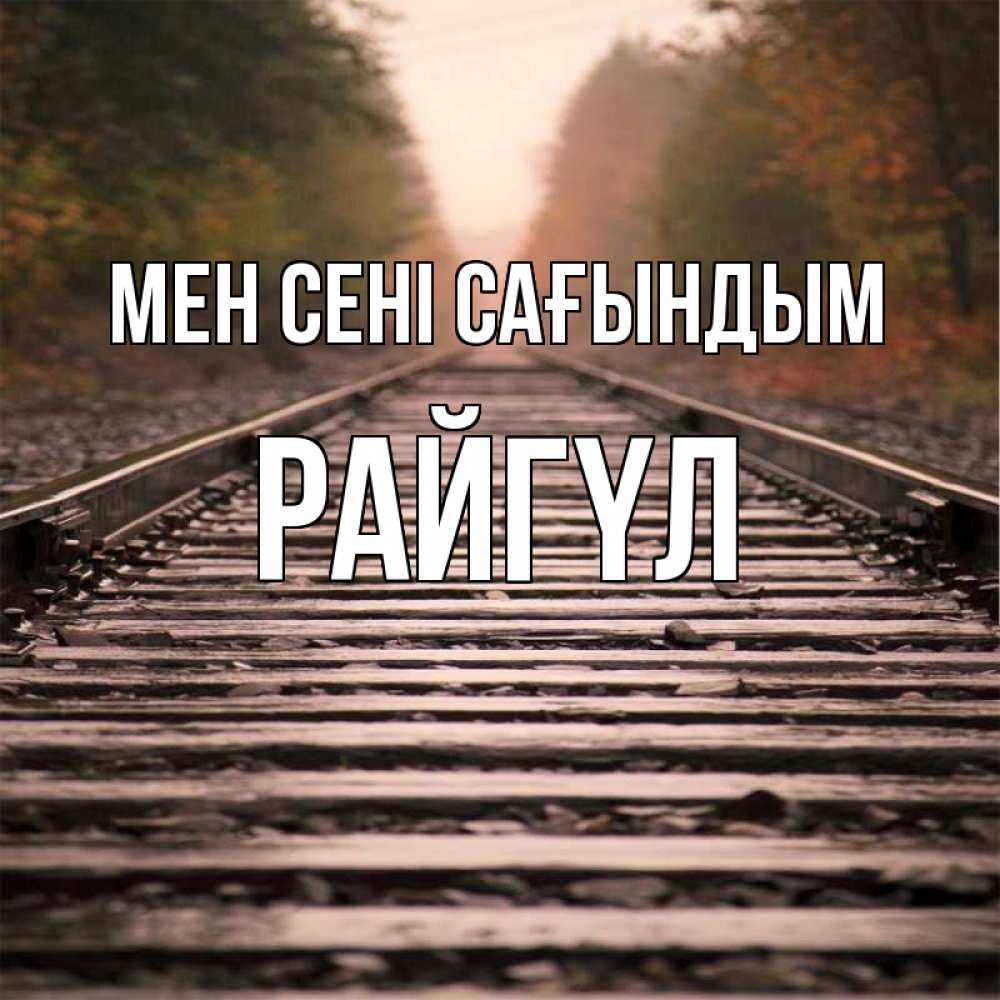 Күн сайын ашық хат с именем, РАЙГҮЛ Мен сені сағындым приезжай Онлайн тегін жүктеп алу тілектері бар керемет карта 