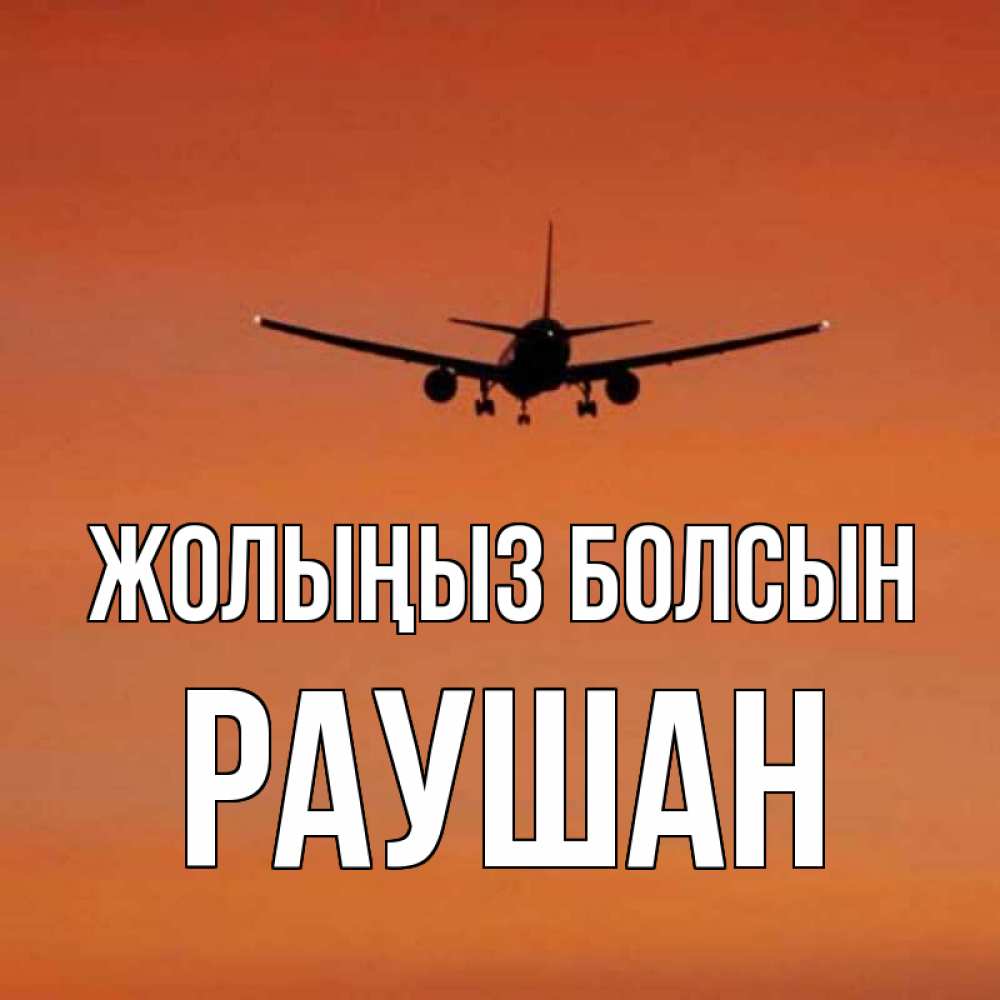 Күн сайын ашық хат с именем, РАУШАН Жолыңыз болсын силуэт самолета Онлайн тегін жүктеп алу тілектері бар керемет карта 