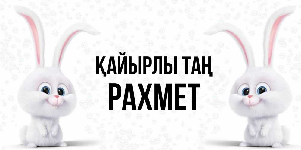 Күн сайын ашық хат с именем, РАХМЕТ Қайырлы таң кролики с длинными ушками Онлайн тегін жүктеп алу тілектері бар керемет карта 
