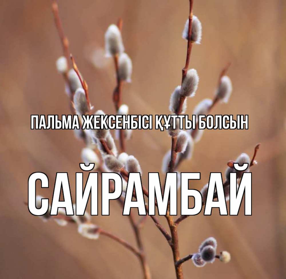 Күн сайын ашық хат с именем, САЙРАМБАЙ Пальма жексенбісі құтты болсын верба Онлайн тегін жүктеп алу тілектері бар керемет карта 