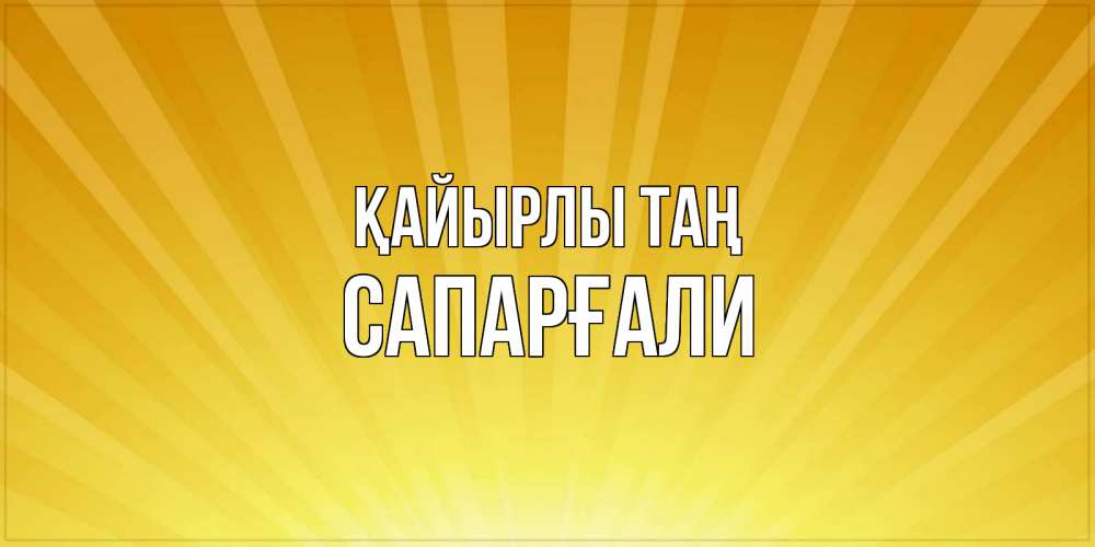 Күн сайын ашық хат с именем, САПАРҒАЛИ Қайырлы таң пожелания доброго утра Онлайн тегін жүктеп алу тілектері бар керемет карта 