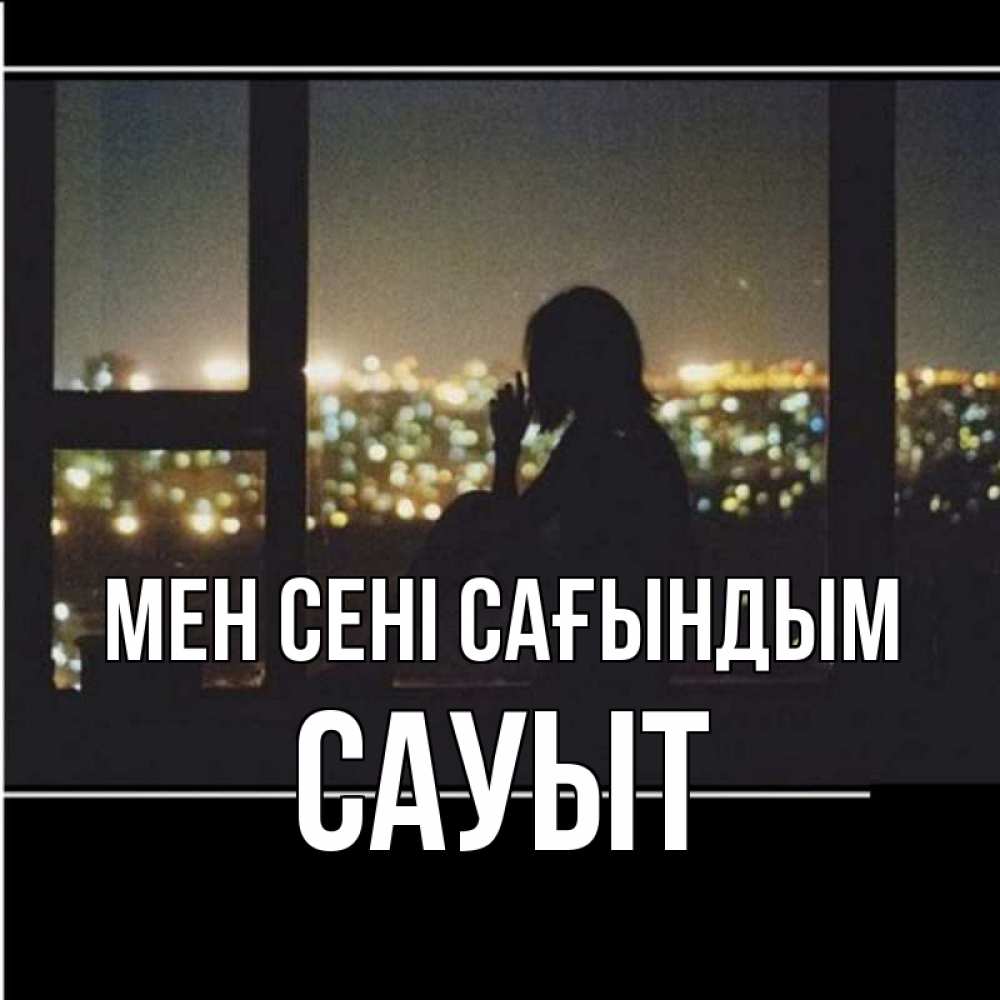 Күн сайын ашық хат с именем, САУЫТ Мен сені сағындым у окна Онлайн тегін жүктеп алу тілектері бар керемет карта 