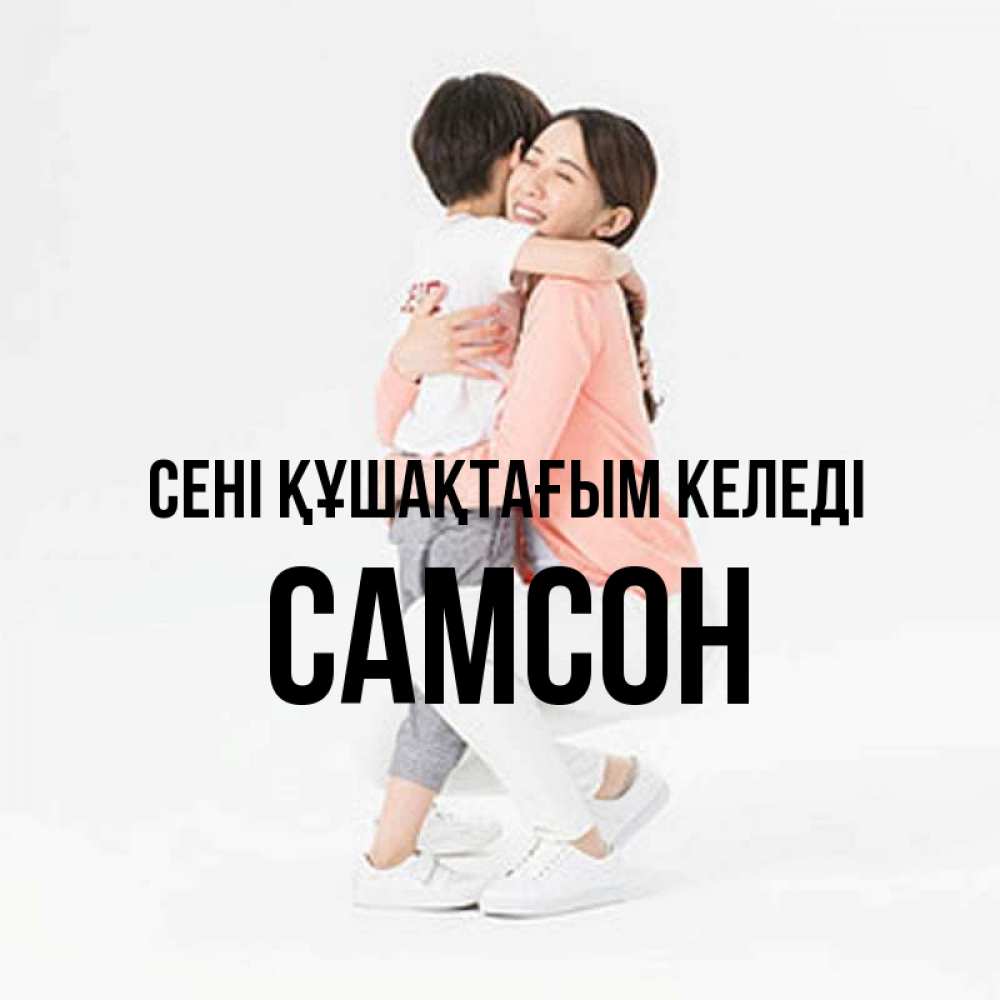 Күн сайын ашық хат с именем, Самсон сені құшақтағым келеді соскучилась по сыну Онлайн тегін жүктеп алу тілектері бар керемет карта 
