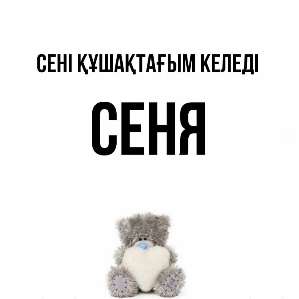 Күн сайын ашық хат с именем, Сеня сені құшақтағым келеді медвежонок с сердечком белого цвета Онлайн тегін жүктеп алу тілектері бар керемет карта 