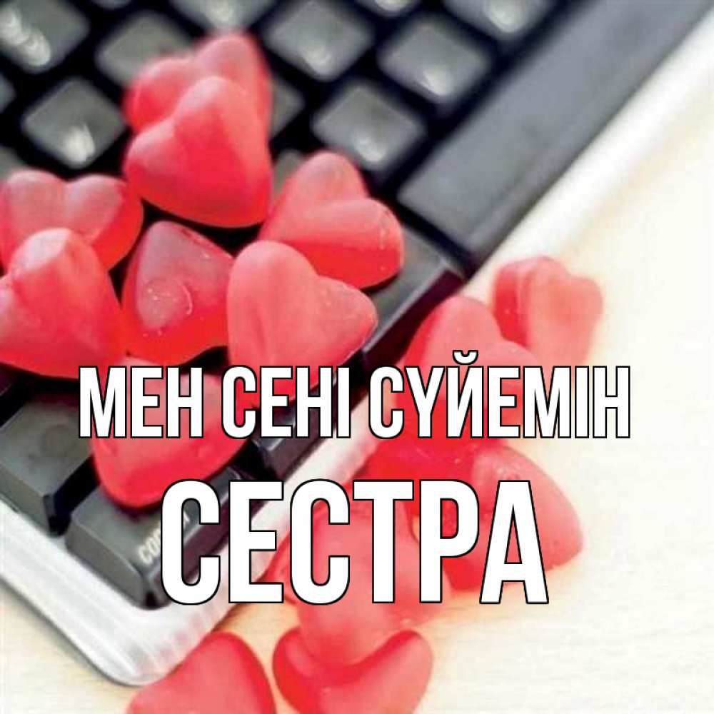 Күн сайын ашық хат с именем, Сестра Мен сені сүйемін конфеты в виде сердец Онлайн тегін жүктеп алу тілектері бар керемет карта 