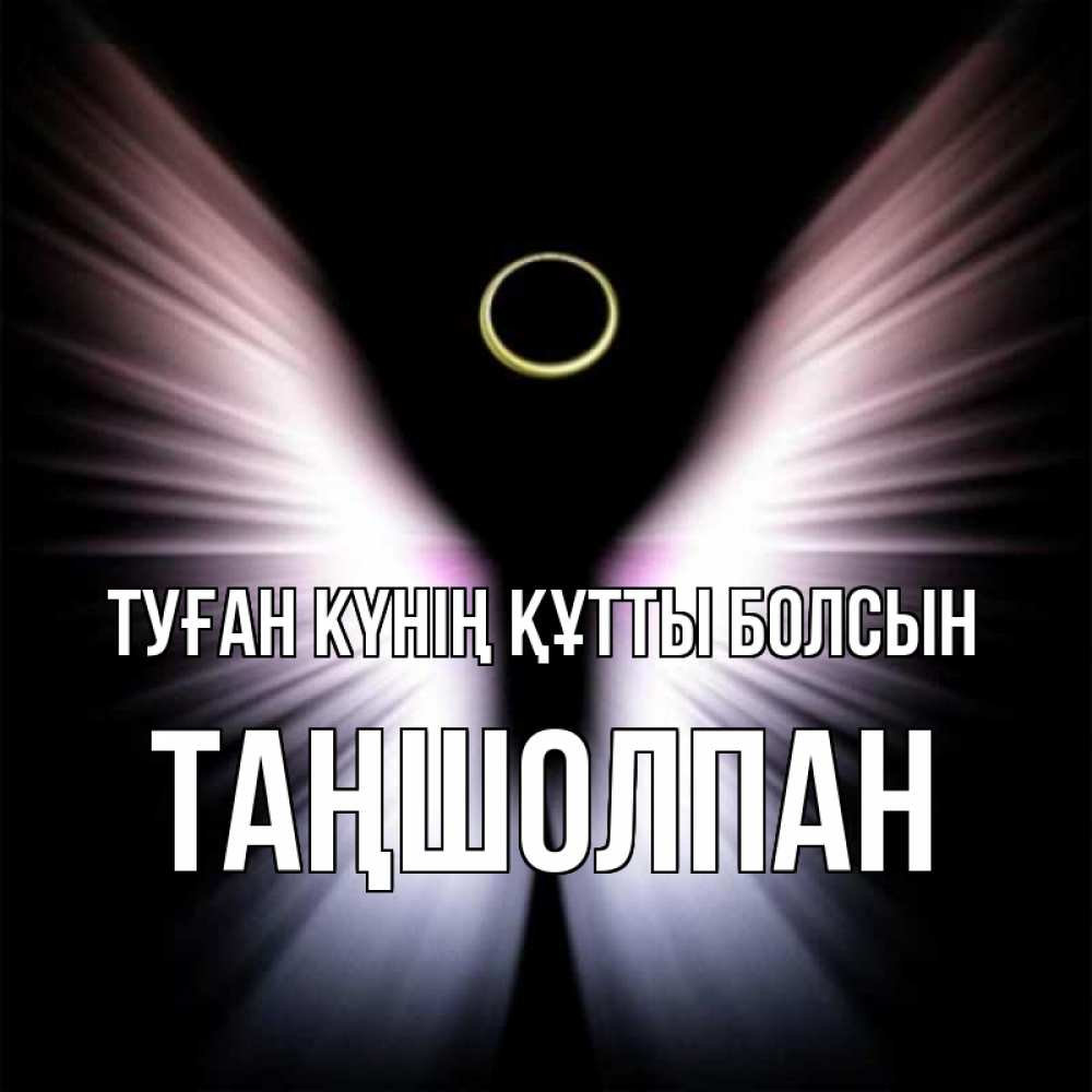 Күн сайын ашық хат с именем, ТАҢШОЛПАН Туған күнің құтты болсын ангел из света Онлайн тегін жүктеп алу тілектері бар керемет карта 