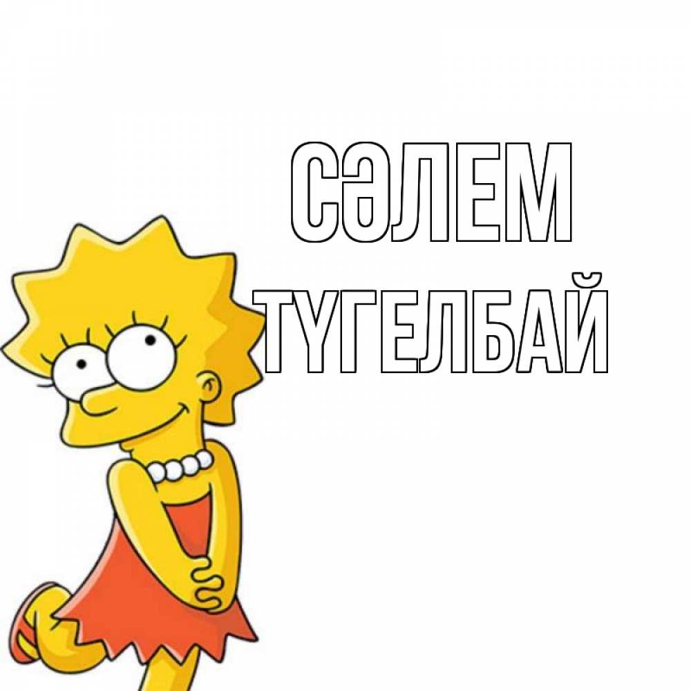 Күн сайын ашық хат с именем, ТҮГЕЛБАЙ Сәлем Симпсоны младшая Онлайн тегін жүктеп алу тілектері бар керемет карта 