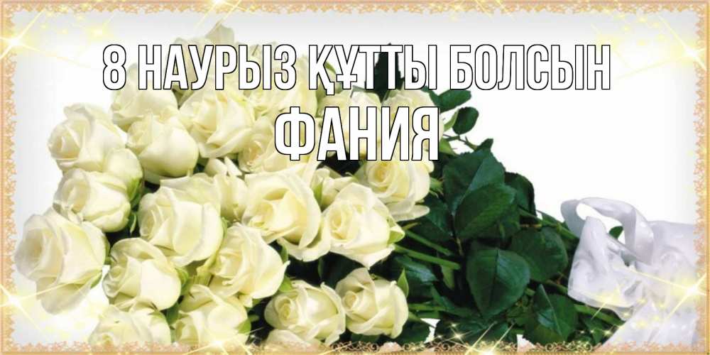Күн сайын ашық хат с именем, Фания 8 наурыз құтты болсын букет с розами желтокремового цвета для любимой на международный женский день Онлайн тегін жүктеп алу тілектері бар керемет карта 