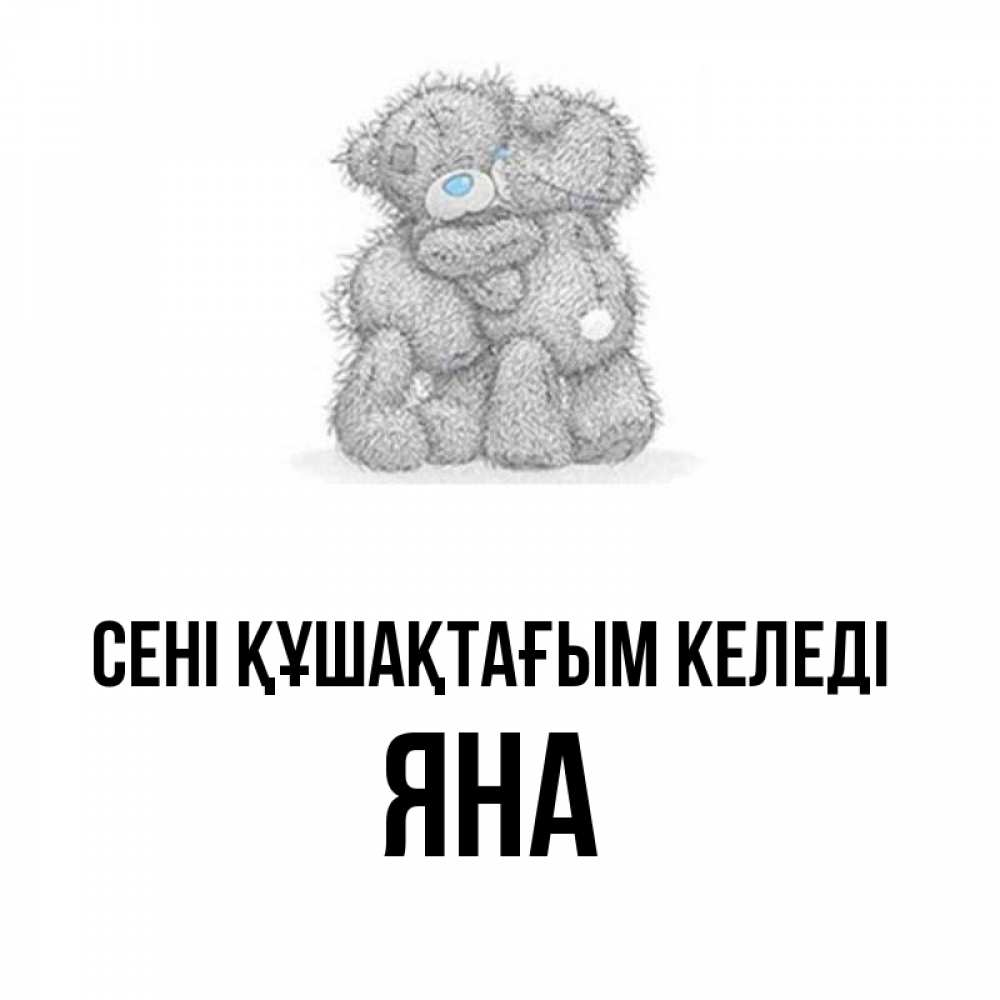 Күн сайын ашық хат с именем, Яна сені құшақтағым келеді два теддика Онлайн тегін жүктеп алу тілектері бар керемет карта 