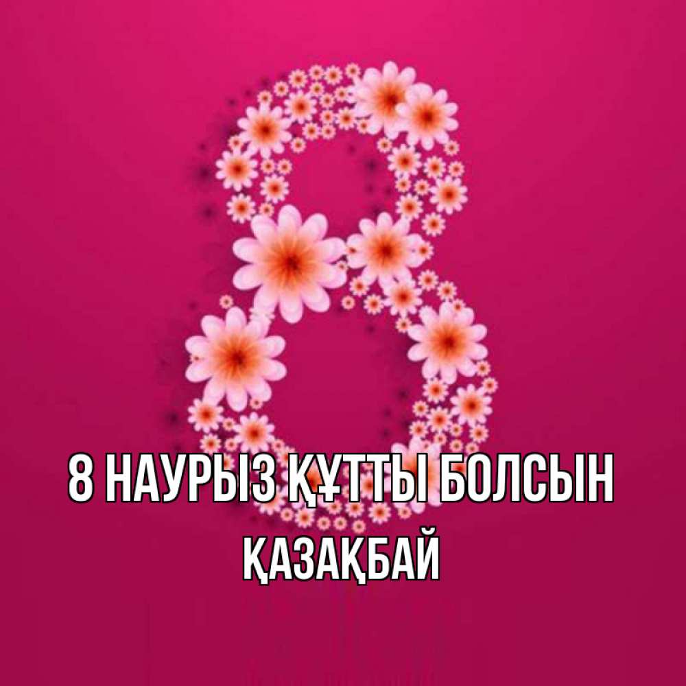 Күн сайын ашық хат с именем, Қазақбай 8 наурыз құтты болсын цветы в виде цифры восемь Онлайн тегін жүктеп алу тілектері бар керемет карта 