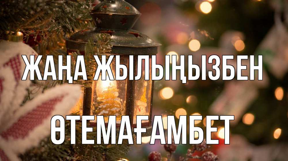 Күн сайын ашық хат с именем, ӨТЕМАҒАМБЕТ Жаңа жылыңызбен новый год фонарик Онлайн тегін жүктеп алу тілектері бар керемет карта 