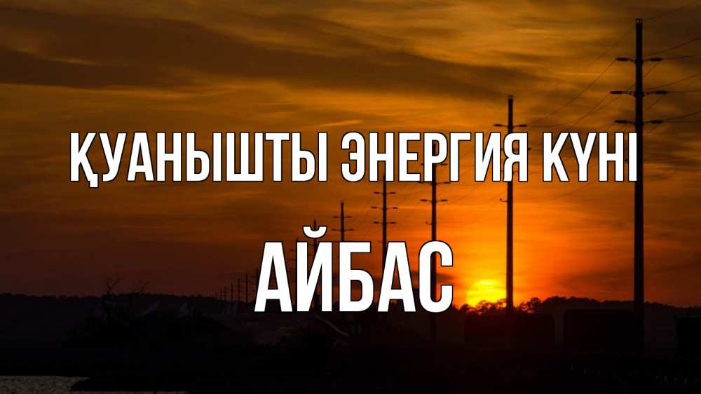 Күн сайын ашық хат с именем, Айбас Қуанышты энергия күні столбы провода закат Онлайн тегін жүктеп алу тілектері бар керемет карта 