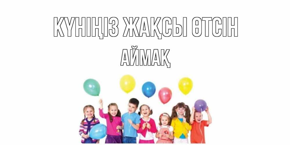 Күн сайын ашық хат с именем, Аймақ Күніңіз жақсы өтсін открытка для ребенка Онлайн тегін жүктеп алу тілектері бар керемет карта 