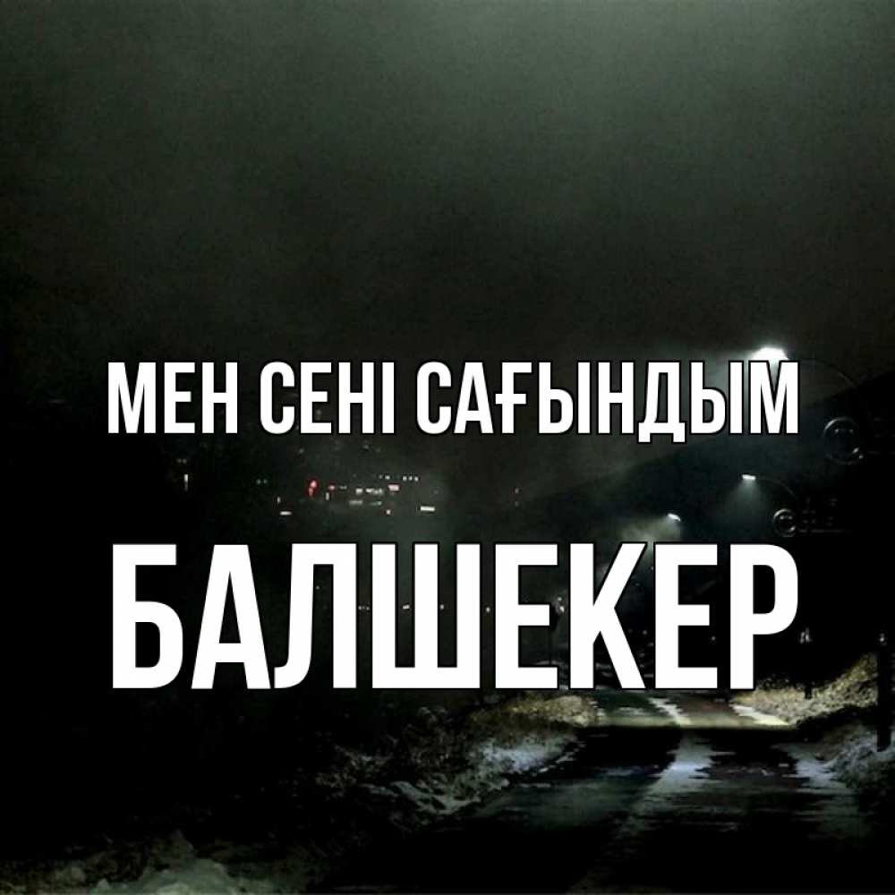 Күн сайын ашық хат с именем, БАЛШЕКЕР Мен сені сағындым окраина города Онлайн тегін жүктеп алу тілектері бар керемет карта 