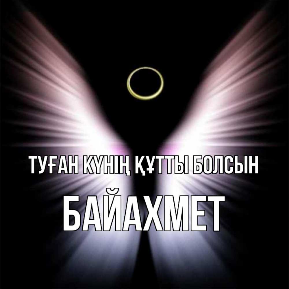 Күн сайын ашық хат с именем, Байахмет Туған күнің құтты болсын ангел из света Онлайн тегін жүктеп алу тілектері бар керемет карта 
