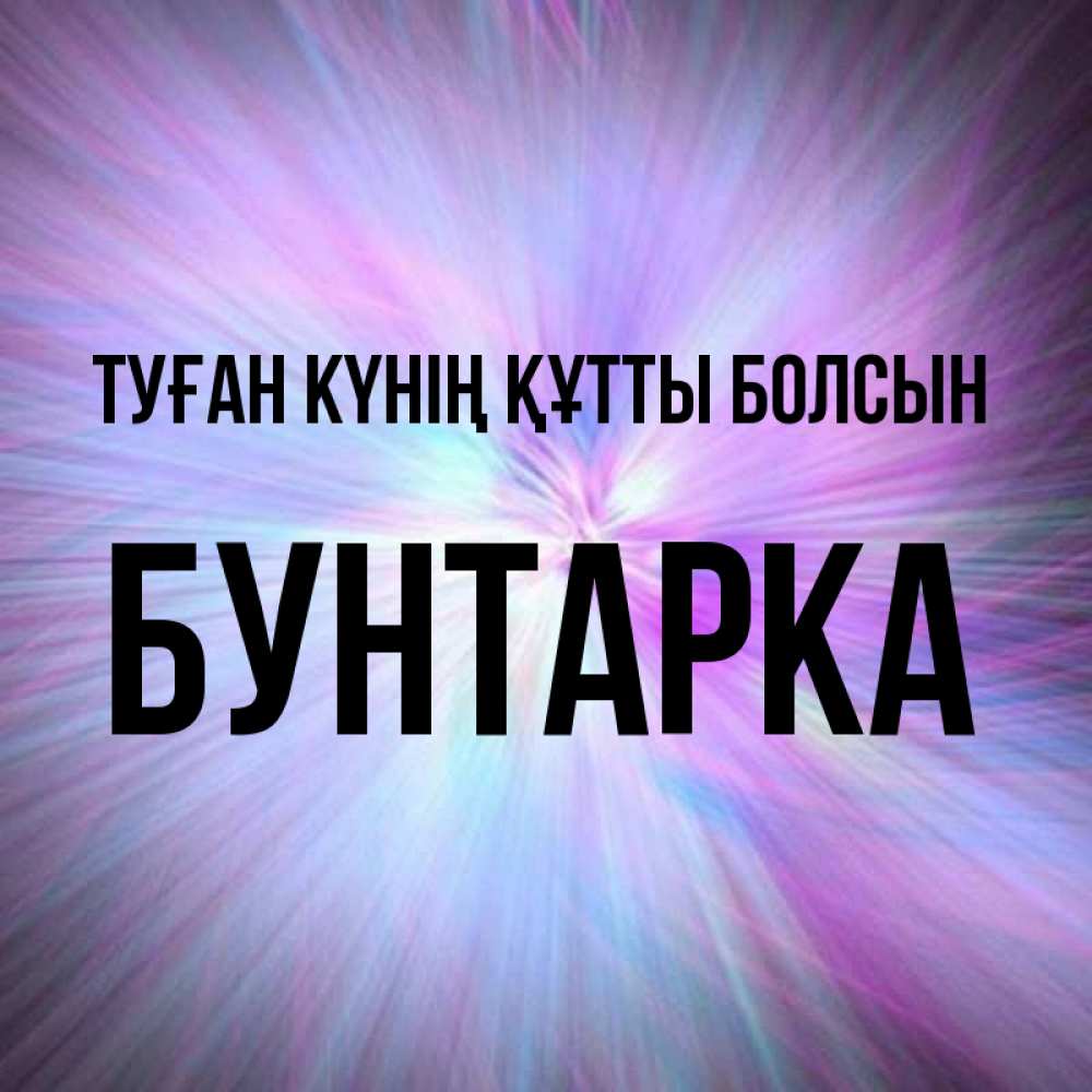 Күн сайын ашық хат с именем, Бунтарка Туған күнің құтты болсын ангельский свет Онлайн тегін жүктеп алу тілектері бар керемет карта 