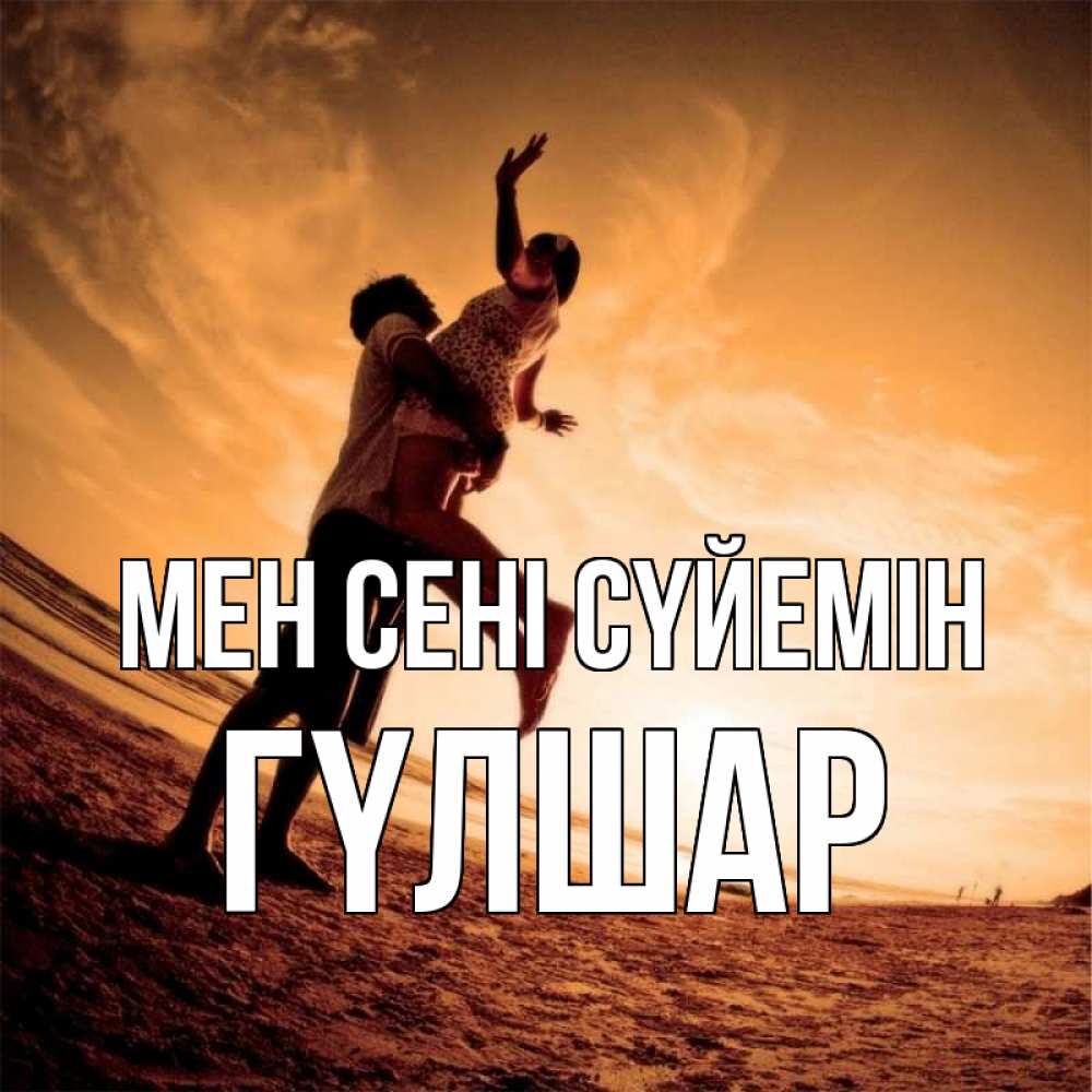 Күн сайын ашық хат с именем, ГҮЛШАР Мен сені сүйемін парень держит девушку Онлайн тегін жүктеп алу тілектері бар керемет карта 