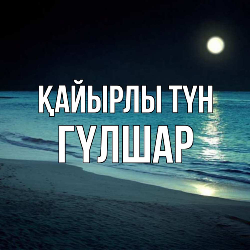 Күн сайын ашық хат с именем, ГҮЛШАР Қайырлы түн нежное море ночью Онлайн тегін жүктеп алу тілектері бар керемет карта 
