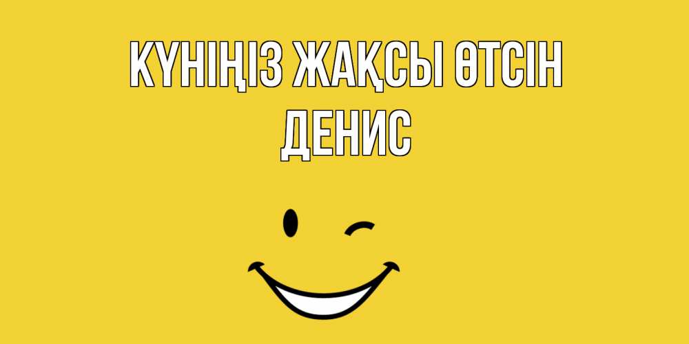 Күн сайын ашық хат с именем, Денис Күніңіз жақсы өтсін позитивного дня Онлайн тегін жүктеп алу тілектері бар керемет карта 