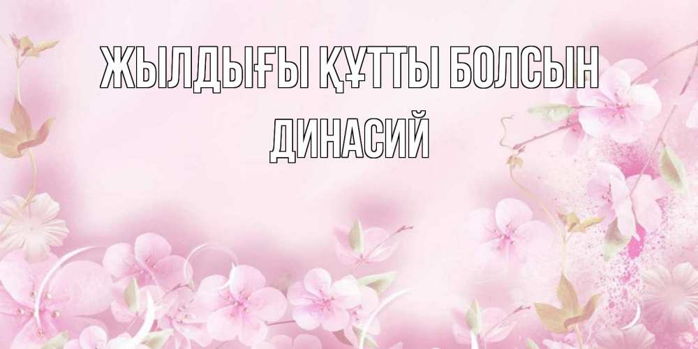 Күн сайын ашық хат с именем, Динасий Жылдығы құтты болсын нежные цветы Онлайн тегін жүктеп алу тілектері бар керемет карта 