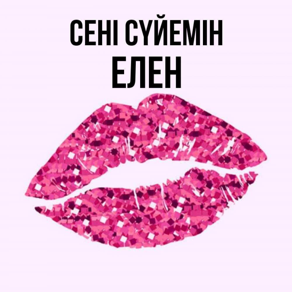 Күн сайын ашық хат с именем, Елен Сені сүйемін открытка с женскими губами и поцелуем для парня Онлайн тегін жүктеп алу тілектері бар керемет карта 