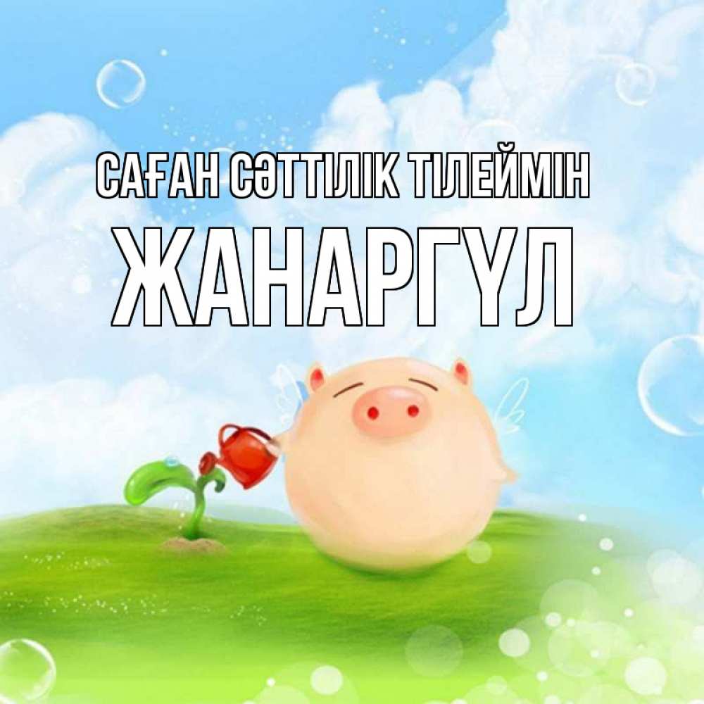 Күн сайын ашық хат с именем, ЖАНАРГҮЛ Саған сәттілік тілеймін поросенок поливает цветок. летнее настроение Онлайн тегін жүктеп алу тілектері бар керемет карта 