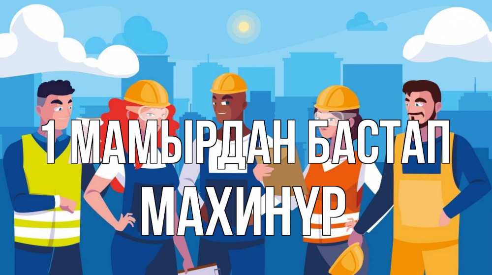 Күн сайын ашық хат с именем, МАХИНҮР 1 мамырдан бастап С 1 мая Онлайн тегін жүктеп алу тілектері бар керемет карта 