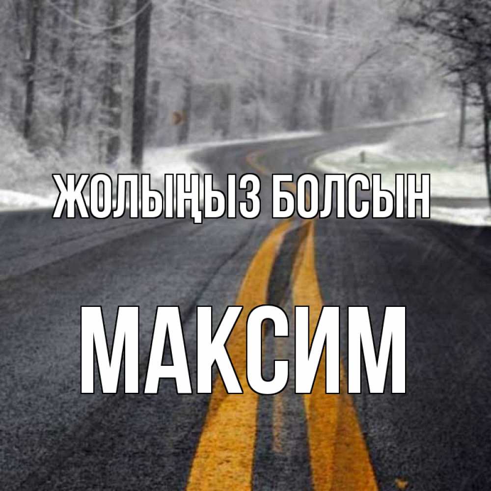 Күн сайын ашық хат с именем, Максим Жолыңыз болсын хорошего вам путешествия Онлайн тегін жүктеп алу тілектері бар керемет карта 