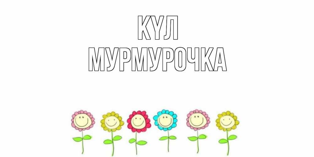 Күн сайын ашық хат с именем, Мурмурочка күл улыбка, цветы Онлайн тегін жүктеп алу тілектері бар керемет карта 