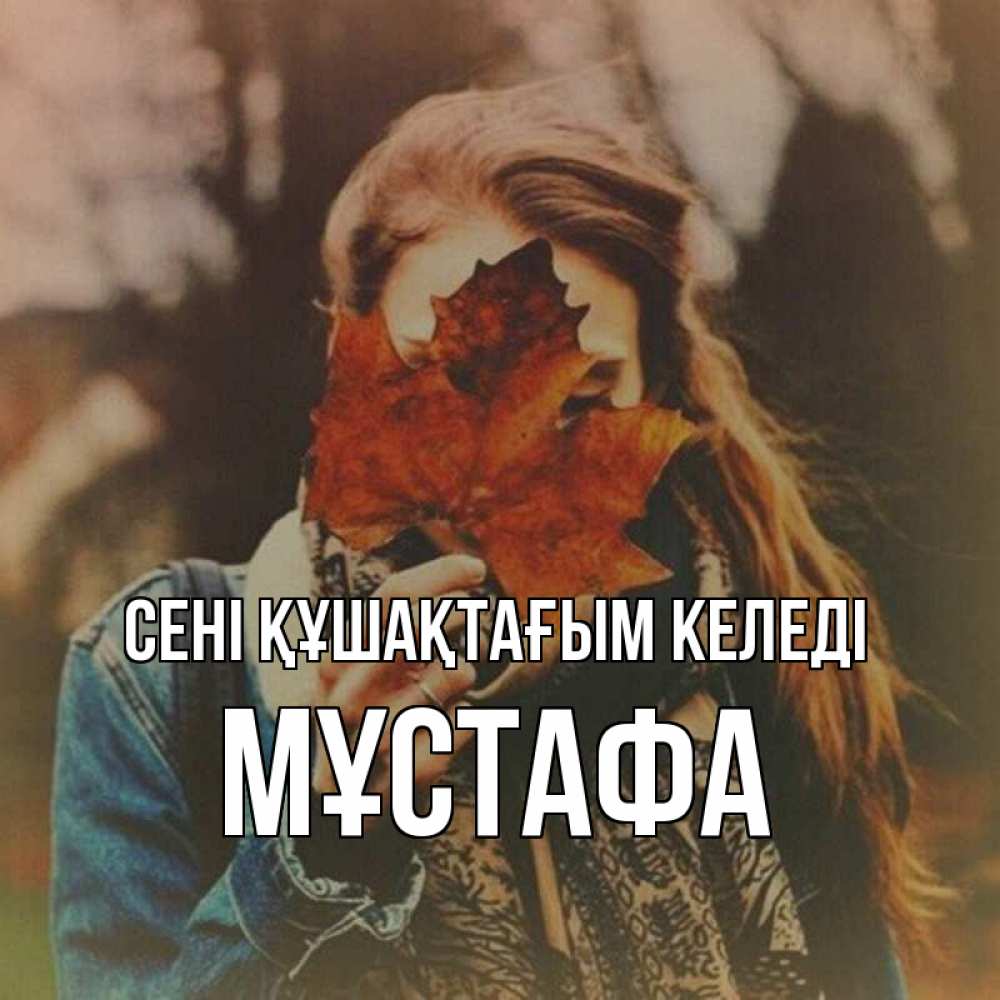 Күн сайын ашық хат с именем, МҰСТАФА сені құшақтағым келеді осеннее настроение и рыжая Онлайн тегін жүктеп алу тілектері бар керемет карта 
