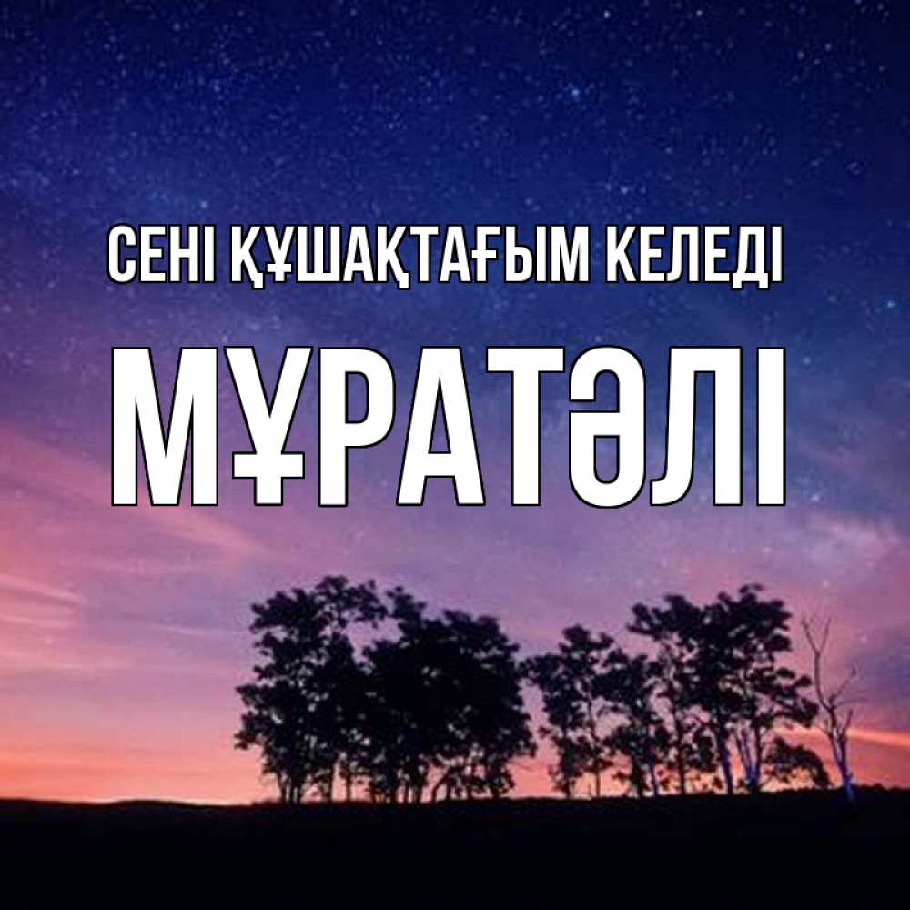 Күн сайын ашық хат с именем, Мұратәлі сені құшақтағым келеді силуэты деревьев Онлайн тегін жүктеп алу тілектері бар керемет карта 